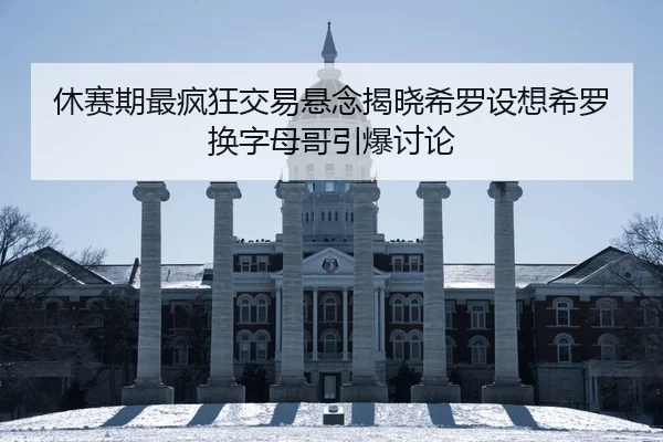 休赛期最疯狂交易悬念揭晓希罗设想希罗换字母哥引爆讨论